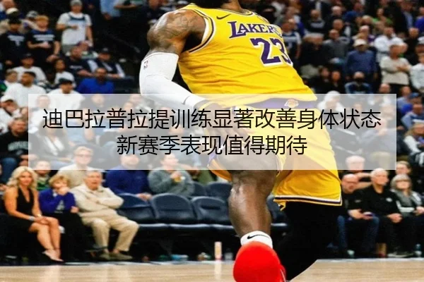 迪巴拉普拉提训练显著改善身体状态 新赛季表现值得期待